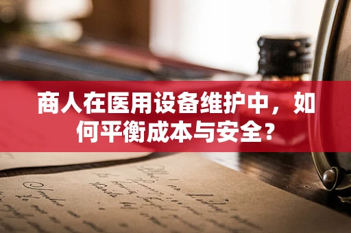 商人在医用设备维护中，如何平衡成本与安全？