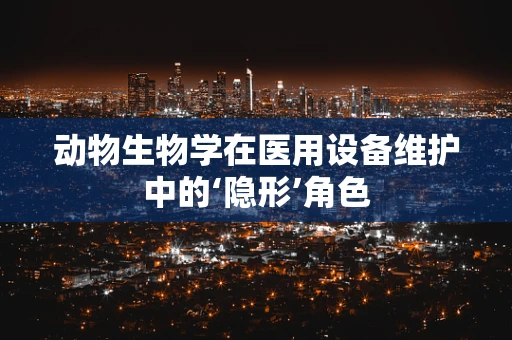 动物生物学在医用设备维护中的‘隐形’角色