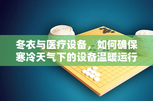 冬衣与医疗设备，如何确保寒冷天气下的设备温暖运行？
