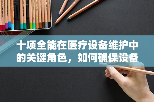 十项全能在医疗设备维护中的关键角色，如何确保设备全面高效运行？