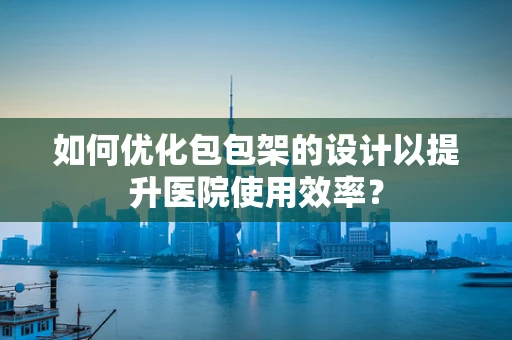 如何优化包包架的设计以提升医院使用效率？