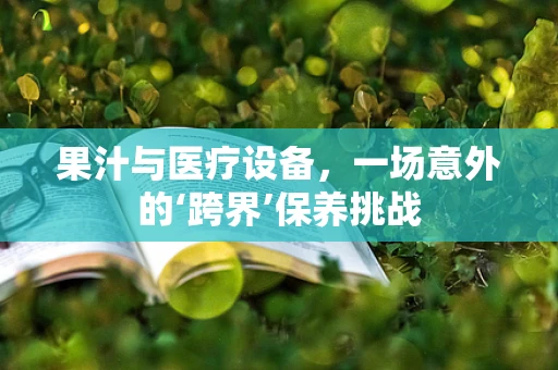 果汁与医疗设备，一场意外的‘跨界’保养挑战