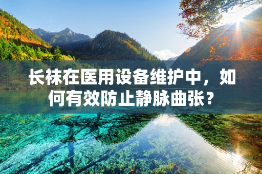 长袜在医用设备维护中，如何有效防止静脉曲张？