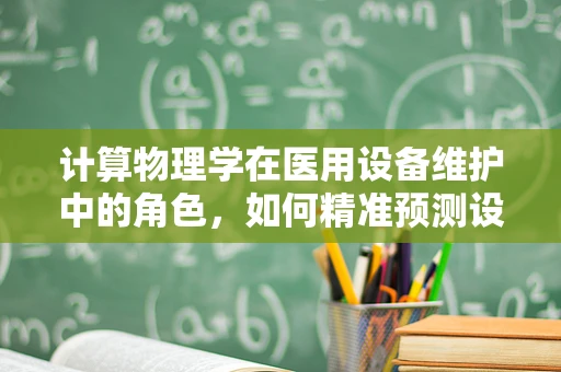计算物理学在医用设备维护中的角色，如何精准预测设备故障？