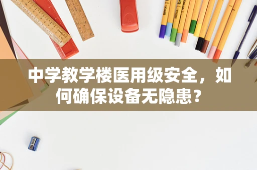 中学教学楼医用级安全，如何确保设备无隐患？