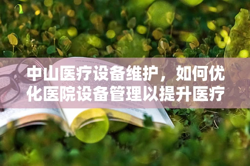 中山医疗设备维护，如何优化医院设备管理以提升医疗服务质量？