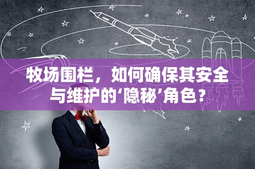 牧场围栏，如何确保其安全与维护的‘隐秘’角色？