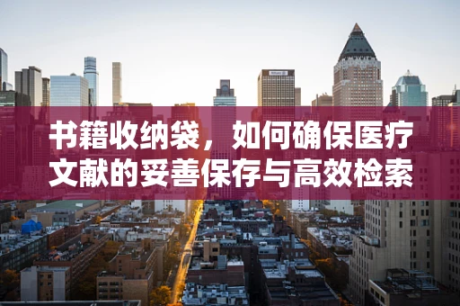 书籍收纳袋，如何确保医疗文献的妥善保存与高效检索？