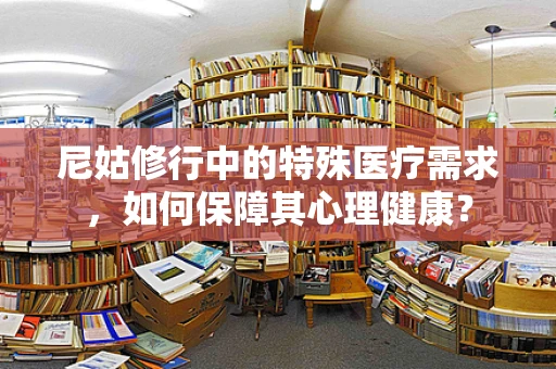 尼姑修行中的特殊医疗需求，如何保障其心理健康？