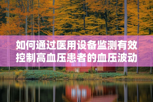 如何通过医用设备监测有效控制高血压患者的血压波动？