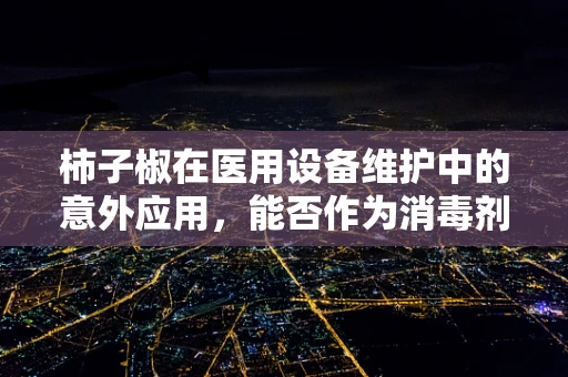 柿子椒在医用设备维护中的意外应用，能否作为消毒剂替代品？