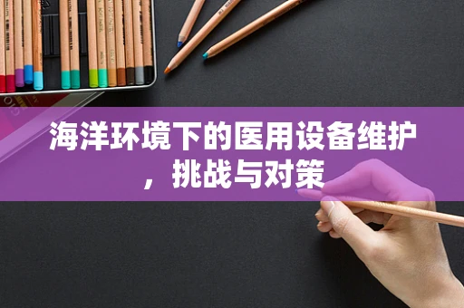 海洋环境下的医用设备维护，挑战与对策
