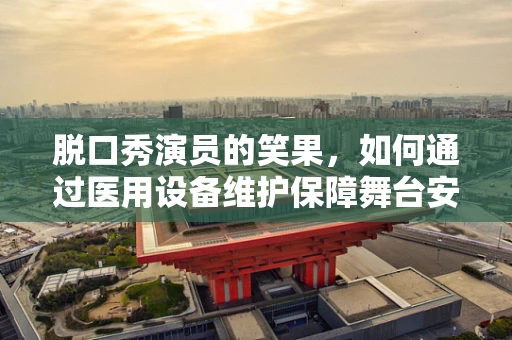 脱口秀演员的笑果，如何通过医用设备维护保障舞台安全？