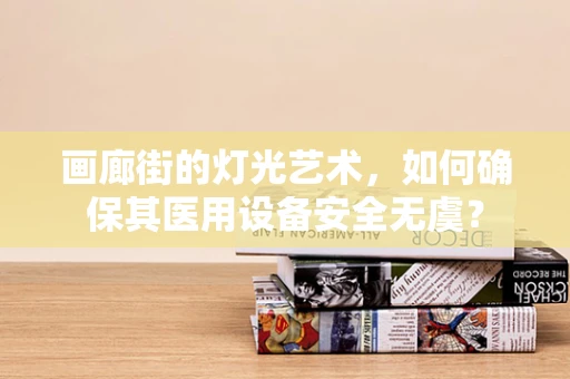 画廊街的灯光艺术，如何确保其医用设备安全无虞？