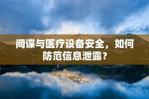 间谍与医疗设备安全，如何防范信息泄露？