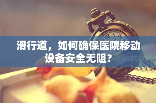 滑行道，如何确保医院移动设备安全无阻？