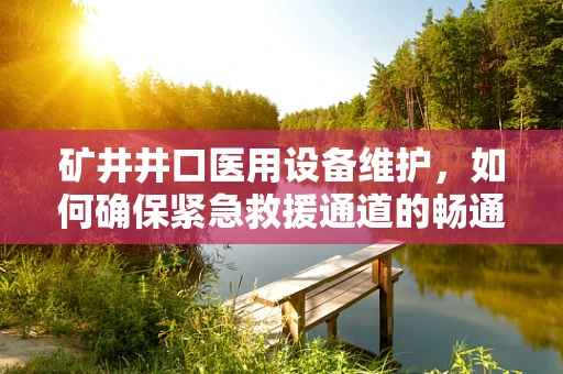 矿井井口医用设备维护，如何确保紧急救援通道的畅通无阻？