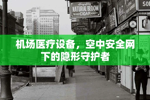 机场医疗设备，空中安全网下的隐形守护者