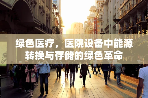 绿色医疗，医院设备中能源转换与存储的绿色革命