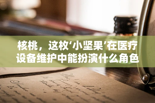 核桃，这枚‘小坚果’在医疗设备维护中能扮演什么角色？