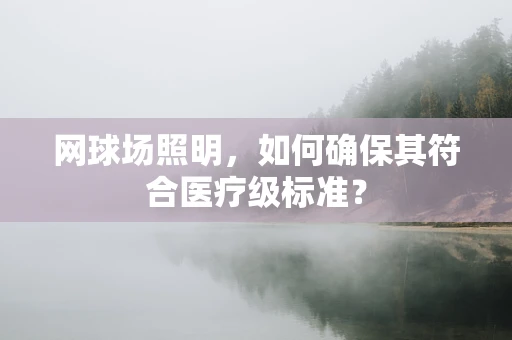 网球场照明，如何确保其符合医疗级标准？