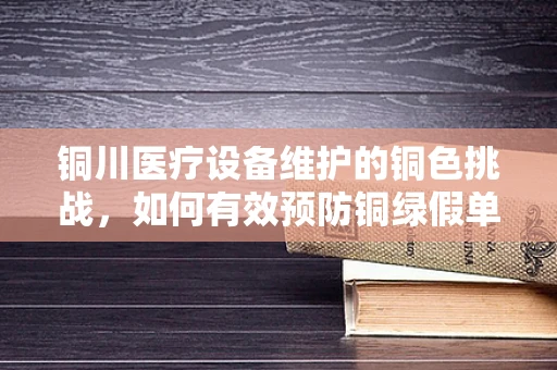 铜川医疗设备维护的铜色挑战，如何有效预防铜绿假单胞菌感染？