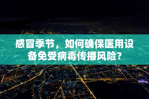 感冒季节，如何确保医用设备免受病毒传播风险？