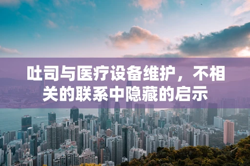 吐司与医疗设备维护，不相关的联系中隐藏的启示