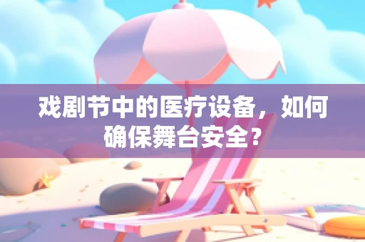 戏剧节中的医疗设备，如何确保舞台安全？