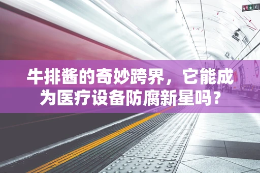 牛排酱的奇妙跨界，它能成为医疗设备防腐新星吗？