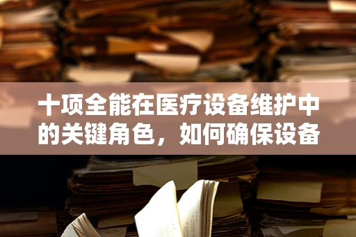 十项全能在医疗设备维护中的关键角色，如何确保设备全面高效运行？