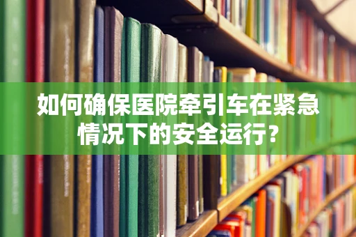 如何确保医院牵引车在紧急情况下的安全运行？