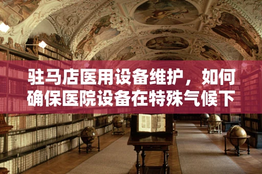 驻马店医用设备维护，如何确保医院设备在特殊气候下的稳定运行？