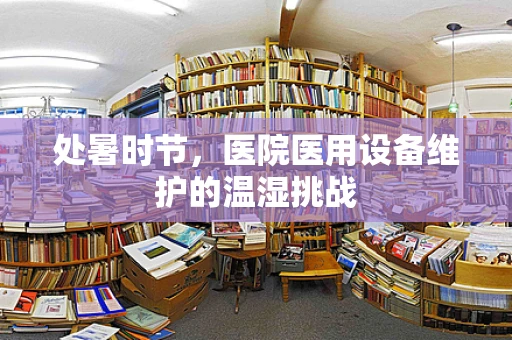 处暑时节，医院医用设备维护的温湿挑战