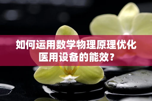 如何运用数学物理原理优化医用设备的能效？