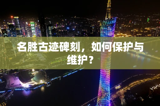 名胜古迹碑刻，如何保护与维护？