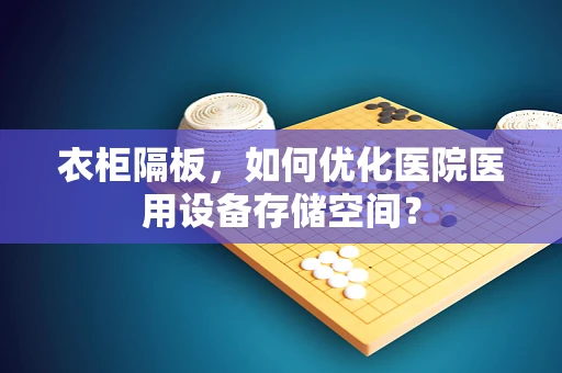 衣柜隔板，如何优化医院医用设备存储空间？