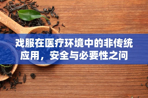 戏服在医疗环境中的非传统应用，安全与必要性之问