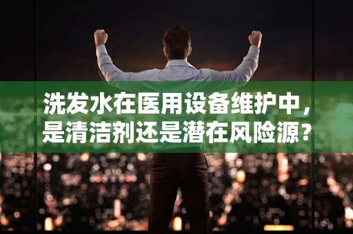 洗发水在医用设备维护中，是清洁剂还是潜在风险源？