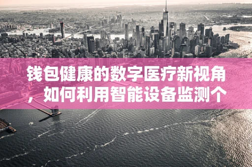 钱包健康的数字医疗新视角，如何利用智能设备监测个人财务状况？