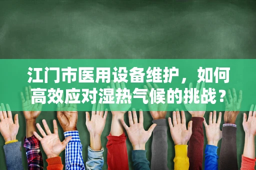 江门市医用设备维护，如何高效应对湿热气候的挑战？