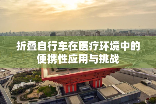 折叠自行车在医疗环境中的便携性应用与挑战