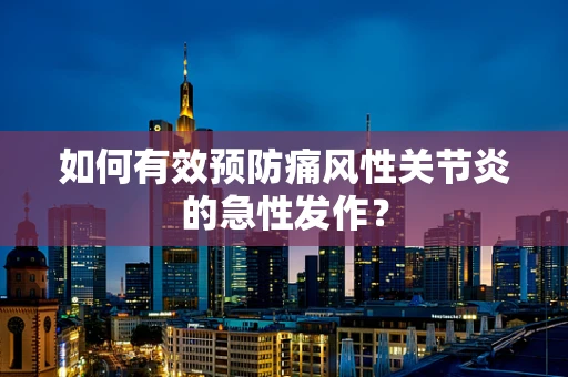 如何有效预防痛风性关节炎的急性发作？