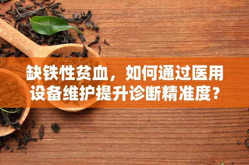 缺铁性贫血，如何通过医用设备维护提升诊断精准度？
