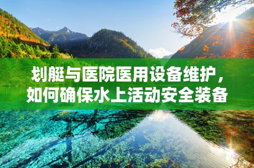 划艇与医院医用设备维护，如何确保水上活动安全装备的卫生与安全？