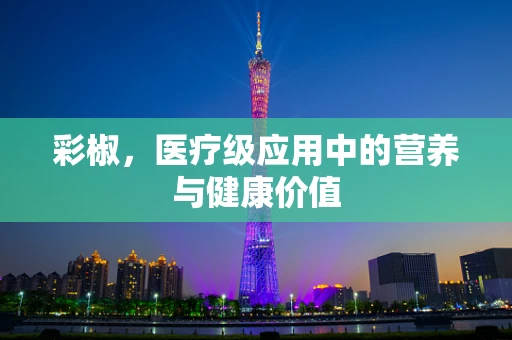 彩椒，医疗级应用中的营养与健康价值