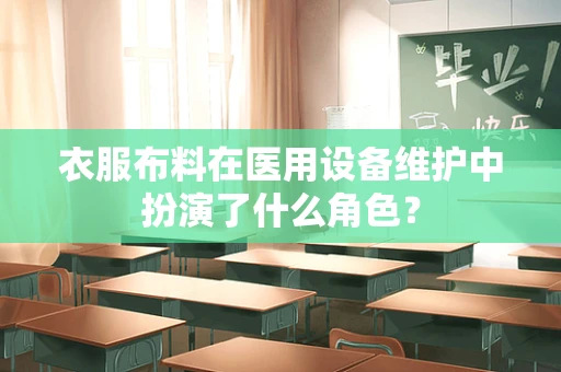 衣服布料在医用设备维护中扮演了什么角色？