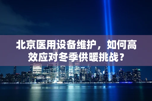 北京医用设备维护，如何高效应对冬季供暖挑战？
