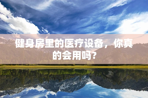 健身房里的医疗设备，你真的会用吗？