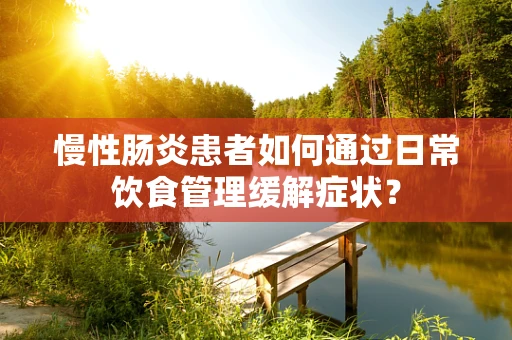 慢性肠炎患者如何通过日常饮食管理缓解症状？